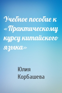 Учебное пособие к «Практическому курсу китайского языка»