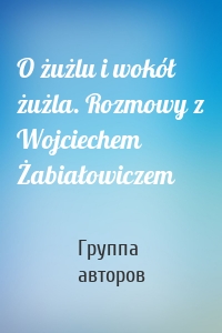 O żużlu i wokół żużla. Rozmowy z Wojciechem Żabiałowiczem