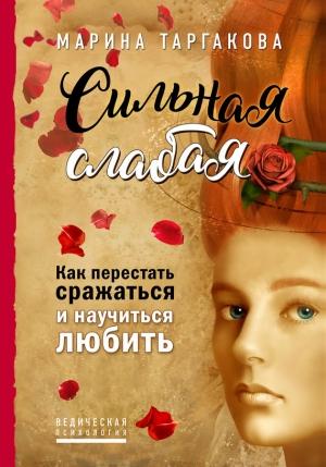 Обложка книги «Сильная слабая. Как перестать сражаться и научиться любить» — Марина Таргакова