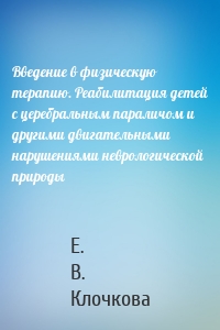 Введение в физическую терапию. Реабилитация детей с церебральным параличом и другими двигательными нарушениями неврологической природы