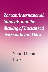 Korean International Students and the Making of Racialized Transnational Elites