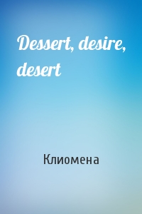 Dessert, desire, desert