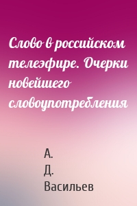 Слово в российском телеэфире. Очерки новейшего словоупотребления