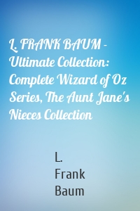 L. FRANK BAUM - Ultimate Collection: Complete Wizard of Oz Series, The Aunt Jane's Nieces Collection