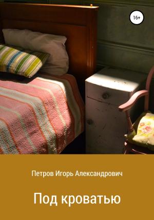 Обложка книги «Под кроватью» — Игорь Петров