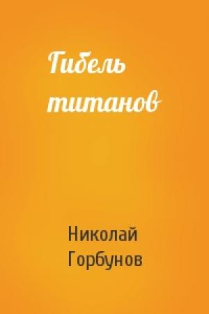 Обложка книги «Гибель титанов» — Николай Горбунов