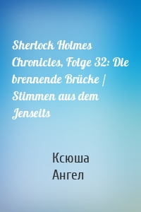 Sherlock Holmes Chronicles, Folge 32: Die brennende Brücke / Stimmen aus dem Jenseits