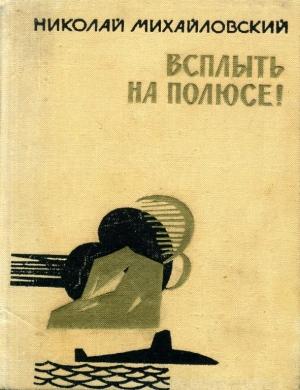 Обложка книги «Всплыть на полюсе!» — Николай Михайловский