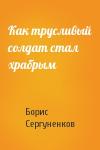Борис Сергуненков - Как трусливый солдат стал храбрым