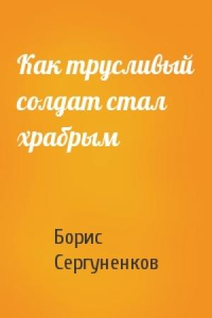 Обложка книги «Как трусливый солдат стал храбрым» — Борис Сергуненков