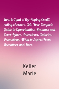 How to Land a Top-Paying Credit rating checkers Job: Your Complete Guide to Opportunities, Resumes and Cover Letters, Interviews, Salaries, Promotions, What to Expect From Recruiters and More