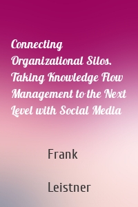 Connecting Organizational Silos. Taking Knowledge Flow Management to the Next Level with Social Media