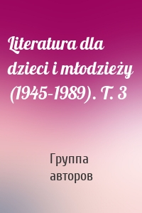 Literatura dla dzieci i młodzieży (1945–1989). T. 3