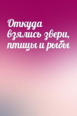 Обложка книги «Откуда взялись звери, птицы и рыбы»