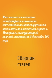 Итальянская и испанская литературная классика на отечественном экране и русская на итальянском и испанском экранах. Материалы международной научной конференции 8–9 декабря 2011 года