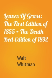 Leaves Of Grass: The First Edition of 1855 + The Death Bed Edition of 1892