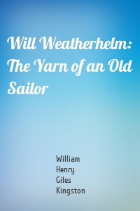 Will Weatherhelm: The Yarn of an Old Sailor