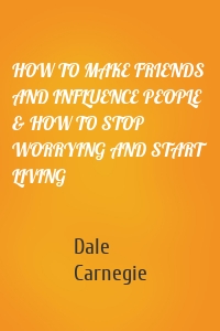 HOW TO MAKE FRIENDS AND INFLUENCE PEOPLE & HOW TO STOP WORRYING AND START LIVING