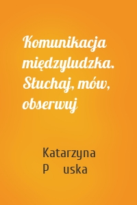 Komunikacja międzyludzka. Słuchaj, mów, obserwuj