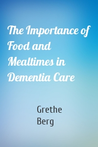 The Importance of Food and Mealtimes in Dementia Care