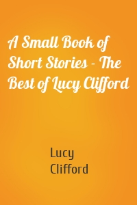 A Small Book of Short Stories - The Best of Lucy Clifford