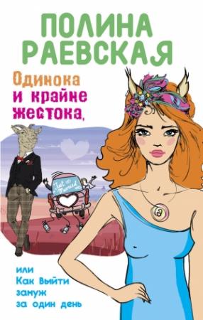 Обложка книги «Одинока и крайне жестока, или Как выйти замуж за один день» — Полина Раевская
