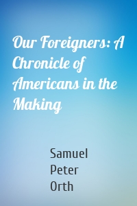 Our Foreigners: A Chronicle of Americans in the Making