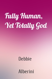 Fully Human, Yet Totally God