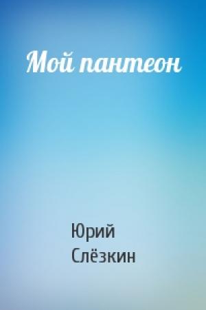 Обложка книги «Мой пантеон» — Юрий Львович Слёзкин