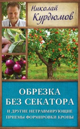 Обложка книги «Обрезка без секатора и другие нетравмирующие приемы формировки кроны» — Николай Курдюмов