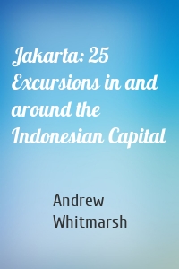 Jakarta: 25 Excursions in and around the Indonesian Capital