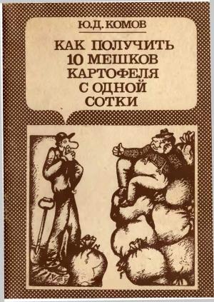 Обложка книги «Как получить 10 мешков картофеля с одной сотки» — Юрий Дмитриевич Комов