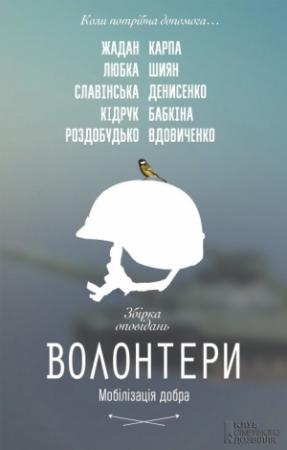 Обложка книги «Волонтери. Мобілізація добра» — Ирена Игоревна Карпа, Ирен Витальевна Роздобудько, Максим Иванович Кидрук, Сергей Викторович Жадан, Катерина Бабкіна, Ірина Славінська, Гаська Шиян, Андрій Любка, Лариса Владимировна Денисенко, Галина Константиновна Вдовиченко