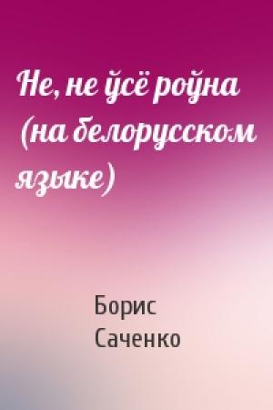 Обложка книги «Не, не ўсё роўна (на белорусском языке)» — Борис Саченко