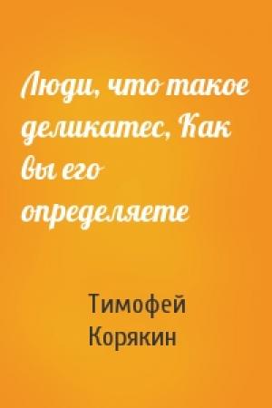 Обложка книги «Люди, что такое деликатес, Как вы его определяете» — Тимофей Корякин