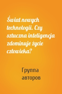 Świat nowych technologii. Czy sztuczna inteligencja zdominuje życie człowieka?