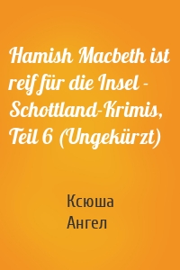 Hamish Macbeth ist reif für die Insel - Schottland-Krimis, Teil 6 (Ungekürzt)