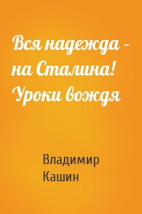 Вся надежда – на Сталина! Уроки вождя