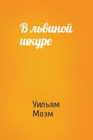 Обложка книги «В львиной шкуре» — Уильям Моэм