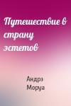 Андрэ Моруа - Путешествие в страну эстетов