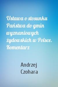 Ustawa o stosunku Państwa do gmin wyznaniowych żydowskich w Polsce. Komentarz