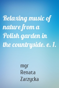 Relaxing music of nature from a Polish garden in the countryside. e. 1.