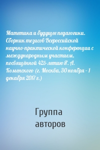 Матетика и будущее педагогики. Cборник тезисов Всероссийской научно-практической конференции с международным участием, посвящённой 425-летию Я. А. Коменского (г. Москва, 30 ноября – 1 декабря 2017 г.)