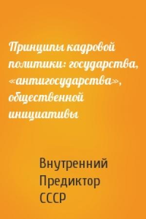 Обложка книги «Принципы кадровой политики: государства, «антигосударства», общественной инициативы» — Внутренний СССР