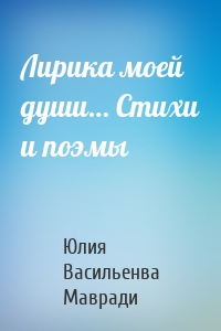 Лирика моей души… Стихи и поэмы