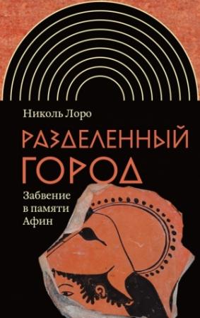 Обложка книги «Разделенный город. Забвение в памяти Афин» — Николь Лоро