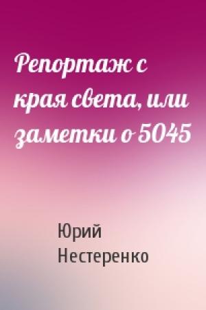 Обложка книги «Репортаж с края света, или заметки о 5045» — Юрий Нестеренко