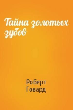 Обложка книги «Тайна золотых зубов» — Роберт Ирвин Говард