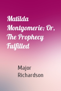Matilda Montgomerie; Or, The Prophecy Fulfilled