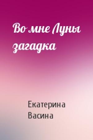 Обложка книги «Во мне Луны загадка» — Екатерина Васина